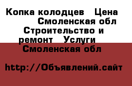 Копка колодцев › Цена ­ 2 800 - Смоленская обл. Строительство и ремонт » Услуги   . Смоленская обл.